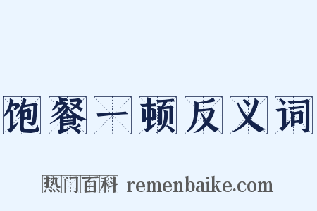 饱餐一顿反义词是什么意思的图片